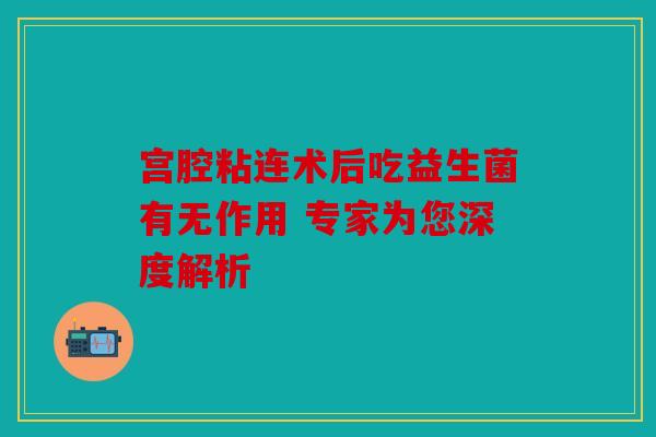 宫腔粘连术后吃益生菌有无作用 专家为您深度解析