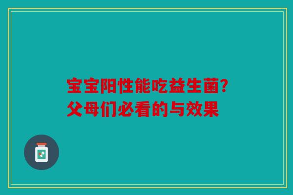 宝宝阳性能吃益生菌？父母们必看的与效果