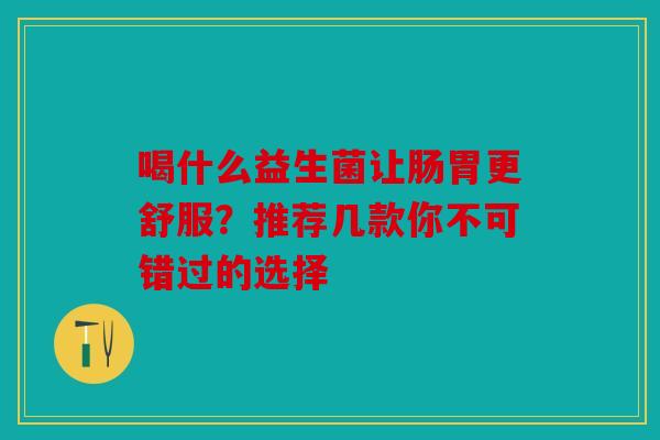喝什么益生菌让肠胃更舒服？推荐几款你不可错过的选择