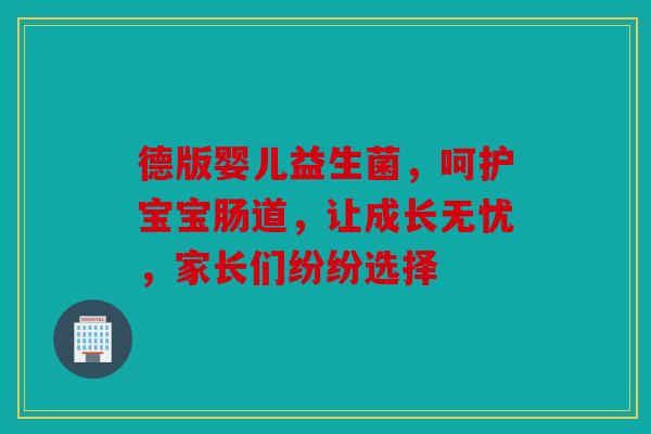 德版婴儿益生菌，呵护宝宝肠道，让成长无忧，家长们纷纷选择