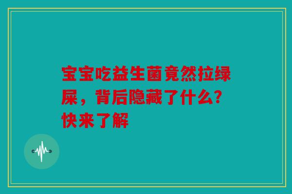 宝宝吃益生菌竟然拉绿屎，背后隐藏了什么？快来了解