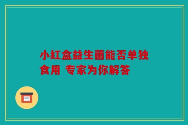小红盒益生菌能否单独食用 专家为你解答