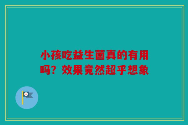 小孩吃益生菌真的有用吗？效果竟然超乎想象