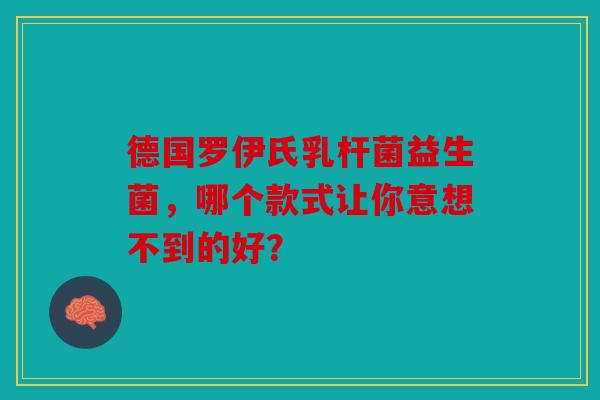 德国罗伊氏乳杆菌益生菌，哪个款式让你意想不到的好？
