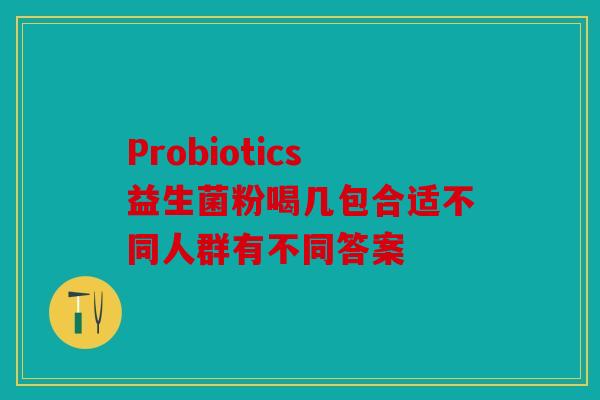 Probiotics益生菌粉喝几包合适不同人群有不同答案