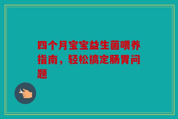 四个月宝宝益生菌喂养指南，轻松搞定肠胃问题