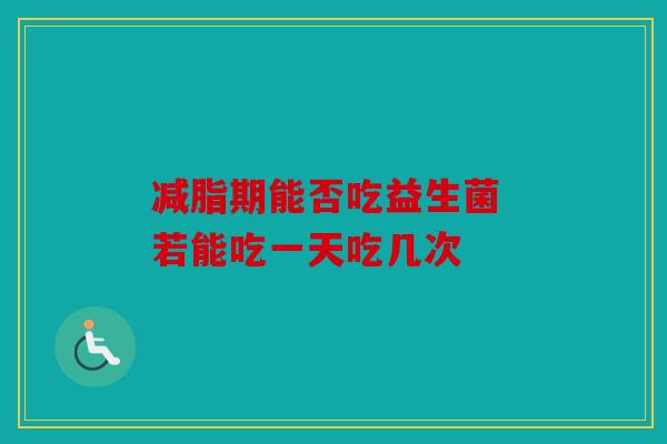 减脂期能否吃益生菌 若能吃一天吃几次