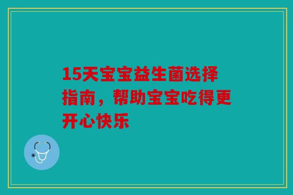 15天宝宝益生菌选择指南，帮助宝宝吃得更开心快乐