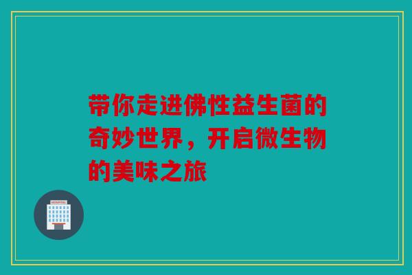 带你走进佛性益生菌的奇妙世界，开启微生物的美味之旅