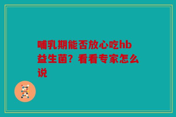 哺乳期能否放心吃hb益生菌？看看专家怎么说