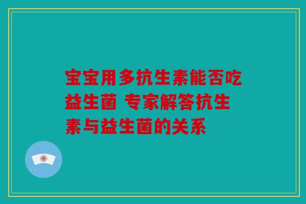宝宝用多抗生素能否吃益生菌 专家解答抗生素与益生菌的关系