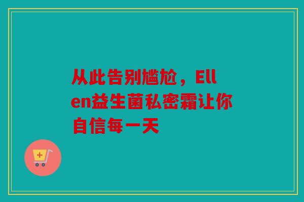 从此告别尴尬，Ellen益生菌私密霜让你自信每一天