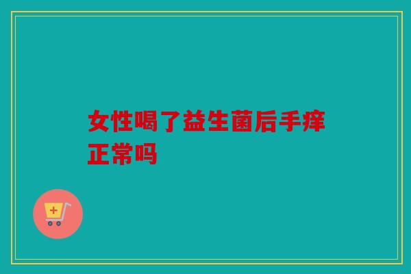 女性喝了益生菌后手痒正常吗