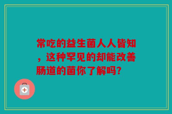常吃的益生菌人人皆知，这种罕见的却能改善肠道的菌你了解吗？