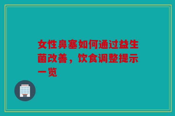 女性鼻塞如何通过益生菌改善，饮食调整提示一览