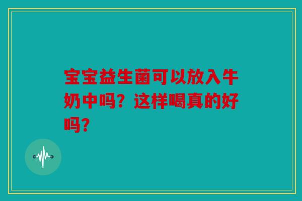 宝宝益生菌可以放入牛奶中吗？这样喝真的好吗？