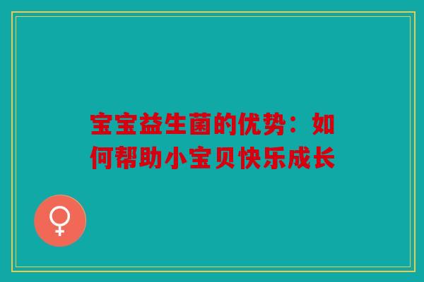 宝宝益生菌的优势：如何帮助小宝贝快乐成长