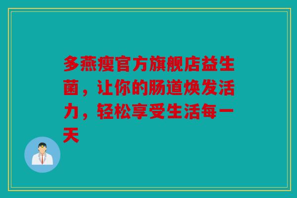 多燕瘦官方旗舰店益生菌，让你的肠道焕发活力，轻松享受生活每一天