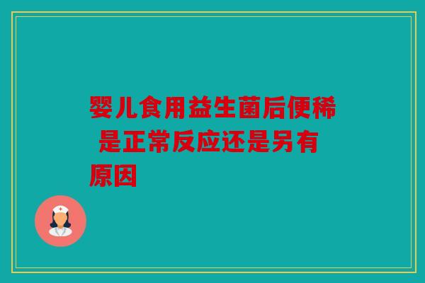 婴儿食用益生菌后便稀 是正常反应还是另有原因