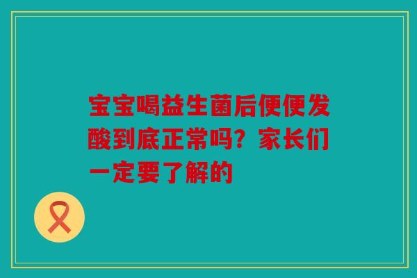 宝宝喝益生菌后便便发酸到底正常吗？家长们一定要了解的
