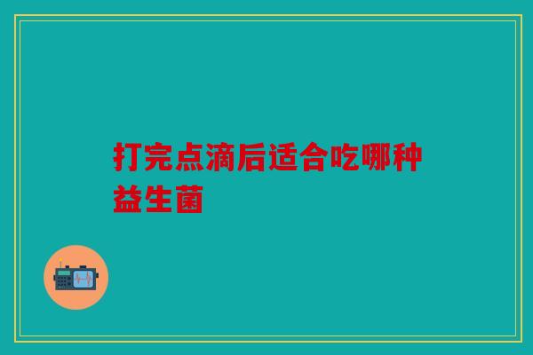 打完点滴后适合吃哪种益生菌