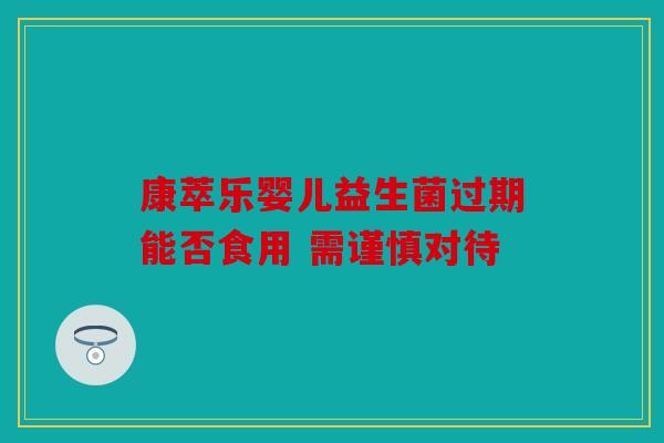 康萃乐婴儿益生菌过期能否食用 需谨慎对待