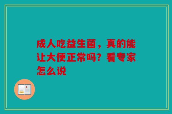 成人吃益生菌，真的能让大便正常吗？看专家怎么说