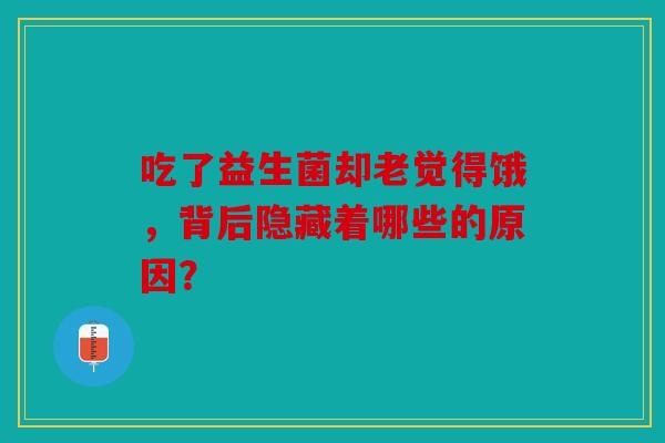 吃了益生菌却老觉得饿，背后隐藏着哪些的原因？