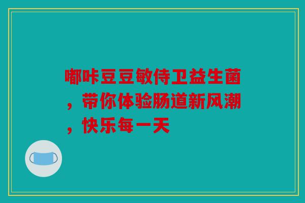 嘟咔豆豆敏侍卫益生菌，带你体验肠道新风潮，快乐每一天