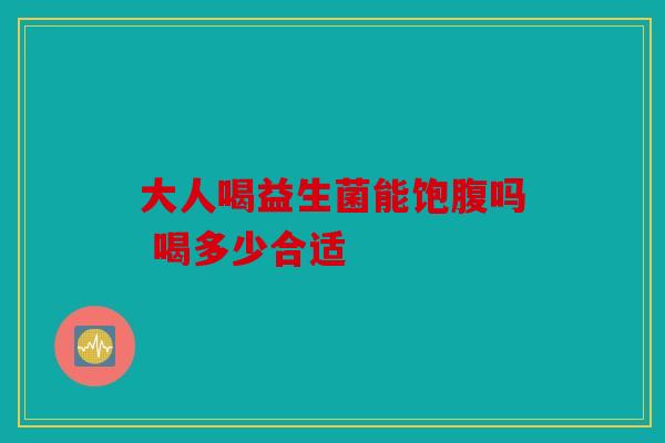 大人喝益生菌能饱腹吗 喝多少合适