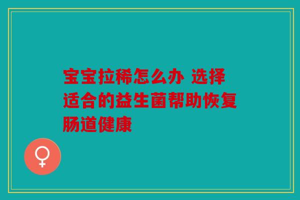 宝宝拉稀怎么办 选择适合的益生菌帮助恢复肠道健康
