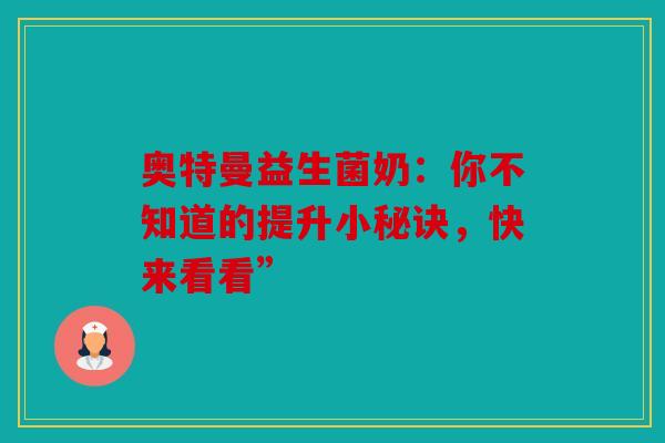 奥特曼益生菌奶：你不知道的提升小秘诀，快来看看”