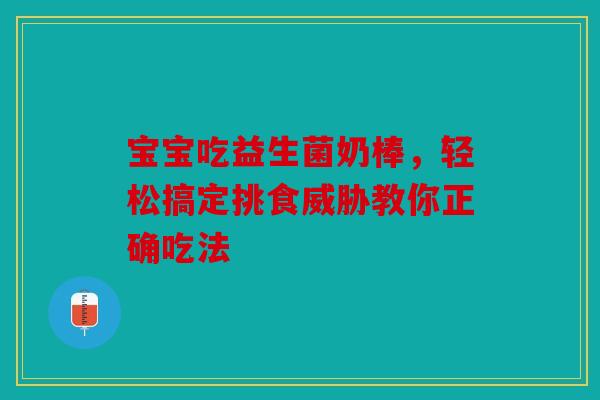 宝宝吃益生菌奶棒，轻松搞定挑食威胁教你正确吃法