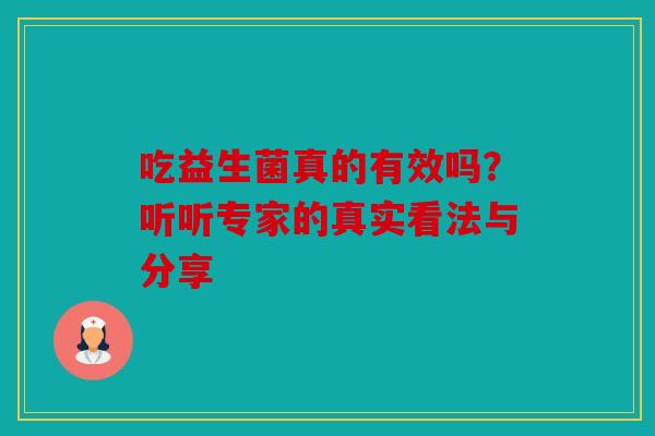 吃益生菌真的有效吗？听听专家的真实看法与分享