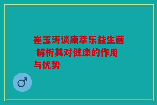 崔玉涛谈康萃乐益生菌 解析其对健康的作用与优势