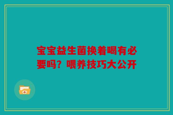 宝宝益生菌换着喝有必要吗？喂养技巧大公开