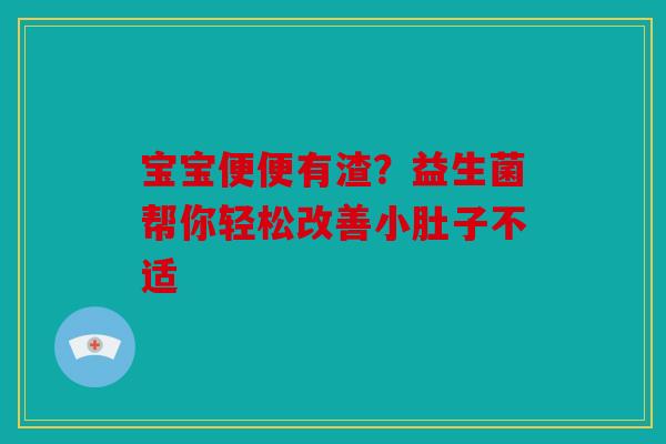 宝宝便便有渣？益生菌帮你轻松改善小肚子不适