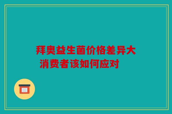 拜奥益生菌价格差异大 消费者该如何应对