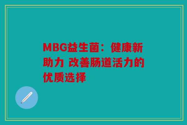 MBG益生菌：健康新助力 改善肠道活力的优质选择