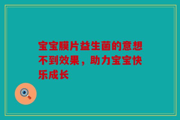 宝宝膜片益生菌的意想不到效果，助力宝宝快乐成长