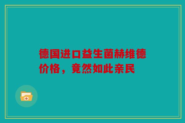 德国进口益生菌赫维德价格，竟然如此亲民