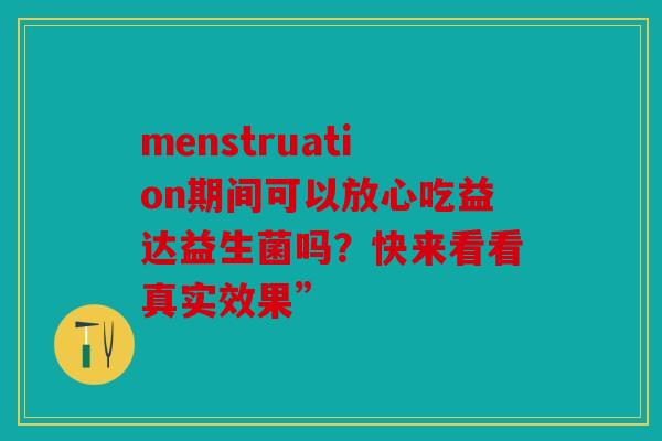 menstruation期间可以放心吃益达益生菌吗？快来看看真实效果”