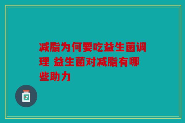 减脂为何要吃益生菌调理 益生菌对减脂有哪些助力