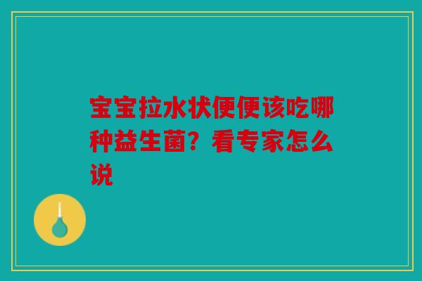 宝宝拉水状便便该吃哪种益生菌？看专家怎么说