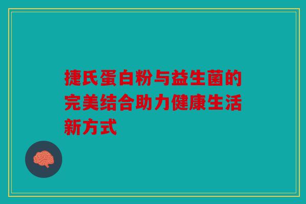 捷氏蛋白粉与益生菌的完美结合助力健康生活新方式