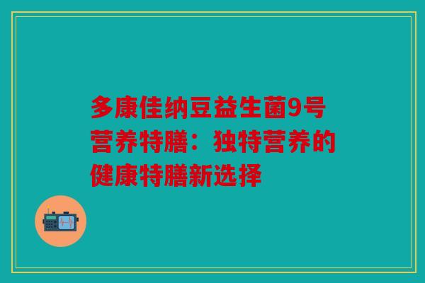多康佳纳豆益生菌9号营养特膳：独特营养的健康特膳新选择