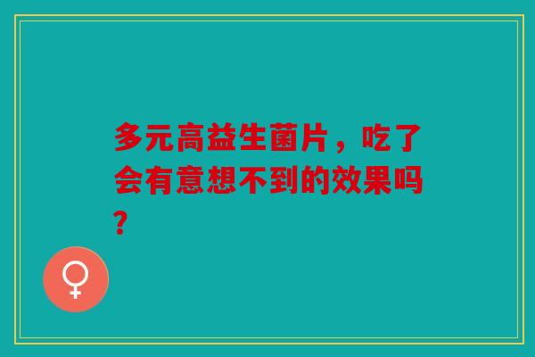 多元高益生菌片，吃了会有意想不到的效果吗？