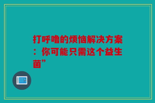 打呼噜的烦恼解决方案：你可能只需这个益生菌”