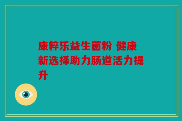 康粹乐益生菌粉 健康新选择助力肠道活力提升