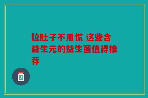 拉肚子不用慌 这些含益生元的益生菌值得推荐